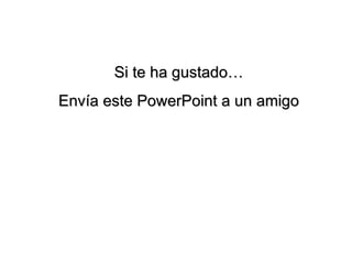 Si te ha gustado… Envía este PowerPoint a un amigo 