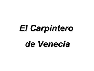 El CarpinteroEl Carpintero
de Veneciade Venecia
 