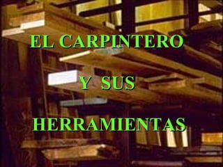 EL CARPINTERO

    Y SUS

HERRAMIENTAS
 