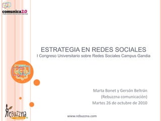 www.rebuzzna.com
ESTRATEGIA EN REDES SOCIALES
I Congreso Universitario sobre Redes Sociales Campus Gandia
Marta Bonet y Gersón Beltrán
(Rebuzzna comunicación)
Martes 26 de octubre de 2010
 