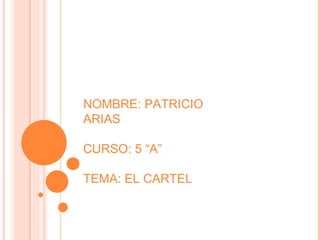 NOMBRE: PATRICIO ARIAS CURSO: 5 “A” TEMA: EL CARTEL 
