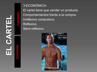 FUNCIONES
FUNCIONES
3-ECONÓMICA:
El cartel tiene que vender un producto.
Comportamientos frente a la compra:
Irreflexivo compulsivo.
Reflexivo.
Semi-reflexivo.
 
