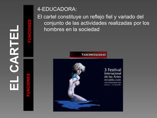 FUNCIONES
FUNCIONES
4-EDUCADORA:
El cartel constituye un reflejo fiel y variado del
conjunto de las actividades realizadas por los
hombres en la sociedad
 