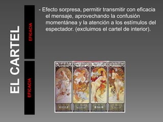 EFICACIA
EFICACIA
- Efecto sorpresa, permitir transmitir con eficacia
el mensaje, aprovechando la confusión
momentánea y la atención a los estímulos del
espectador. (excluimos el cartel de interior).
 