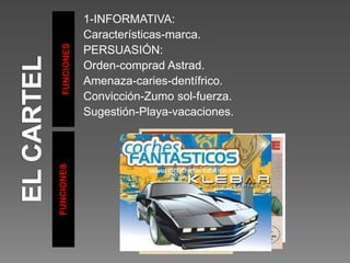 FUNCIONES
FUNCIONES
1-INFORMATIVA:
Características-marca.
PERSUASIÓN:
Orden-comprad Astrad.
Amenaza-caries-dentífrico.
Convicción-Zumo sol-fuerza.
Sugestión-Playa-vacaciones.
 