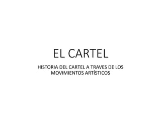 EL CARTEL
HISTORIA DEL CARTEL A TRAVES DE LOS
MOVIMIENTOS ARTÍSTICOS
 