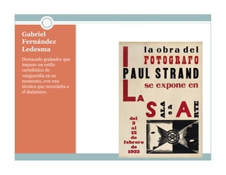 Gabriel
Fernández
Ledesma
Destacado grabador que
impuso un estilo
cartelístico de
vanguardia en su
momento, con una
técnica que recordaba a
el dadaísmo.
 
