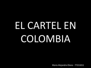 EL CARTEL EN
COLOMBIA
Maria Alejandra Olano - 77211011
 