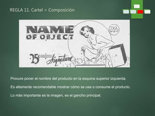 REGLA 11. Cartel > Composición
Procure poner el nombre del producto en la esquina superior izquierda.
Es altamente recomendable mostrar cómo se usa o consume el producto.
Lo más importante es la imagen, es el gancho principal.
 
