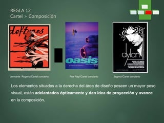 REGLA 12.
Cartel > Composición
Los elementos situados a la derecha del área de diseño poseen un mayor peso
visual, están adelantados ópticamente y dan idea de proyección y avance
en la composición.
Jermanie Rogers//Cartel concierto Rex Ray//Cartel concierto Jagmo//Cartel concierto
 