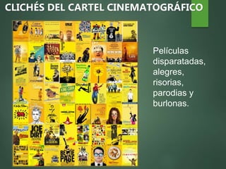 CLICHÉS DEL CARTEL CINEMATOGRÁFICO
Películas
disparatadas,
alegres,
risorias,
parodias y
burlonas.
 