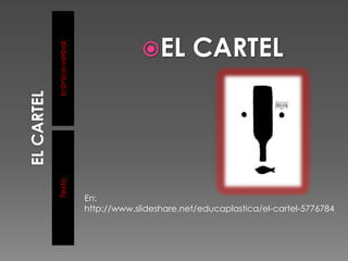 Icónico-verbal
Texto
                              EL        CARTEL




                 En:
                 http://www.slideshare.net/educaplastica/el-cartel-5776784
 