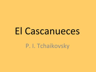 El Cascanueces
  P. I. Tchaikovsky
 