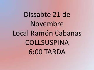 Dissabte 21 de NovembreLocal Ramón CabanasCOLLSUSPINA6:00 TARDA 