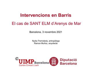 Intervencions en Barris
El cas de SANT ELM d’Arenys de Mar
Barcelona, 3 novembre 2021
Nydia Tremoleda, antropòloga
Ramon Muñoz, arquitecte
 