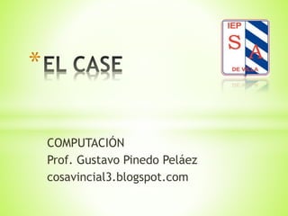 COMPUTACIÓN
Prof. Gustavo Pinedo Peláez
cosavincial3.blogspot.com
*
 