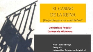 ¿Un jardín para los madrileños?
Universidad Popular
Carmen de Michelena
Pilar Lacasta Reoyo
Geógrafa
Universidad Autónoma de Madrid
 