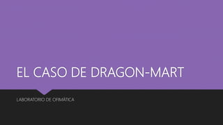 EL CASO DE DRAGON-MART
LABORATORIO DE OFIMÁTICA
 