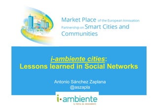 i-ambiente cities:
Lessons learned in Social Networks
Antonio Sánchez Zaplana
@aszapla
 