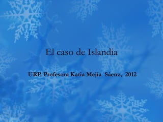 El caso de Islandia

URP. Profesora Katia Mejía Sáenz, 2012
 