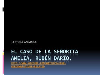 LECTURA ANIMADA:


EL CASO DE LA SEÑORITA
AMELIA, RUBÉN DARÍO.
HTTP://WWW.YOUTUBE.COM/WATCH?V=CAVR-
VDEDVW&FEATURE=RELATED
 