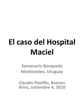 El caso del Hospital Maciel Semanario Búsqueda Montevideo, Uruguay Claudio Paolillo, Buenos Aires, setiembre 4, 2010 
