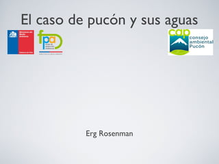 El caso de pucón y sus aguas
Erg Rosenman
 