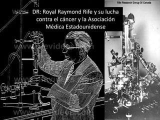 DR: Royal Raymond Rife y su lucha
 contra el cáncer y la Asociación
     Médica Estadounidense
 