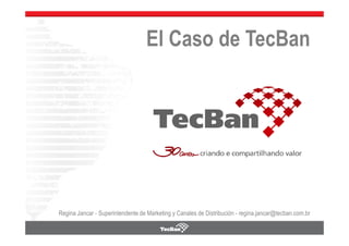 El Caso de TecBan




Regina Jancar - Superintendente de Marketing y Canales de Distribución - regina.jancar@tecban.com.br
 
