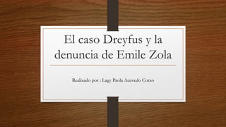 El caso Dreyfus y la
denuncia de Emile Zola
Realizado por : Lagy Paola Acevedo Corzo
 