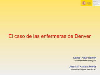 El caso de las enfermeras de Denver
Carlos Aibar Remón
Universidad de Zaragoza
Jesús M. Aranaz Andrés
Universidad Miguel Hernández
 
