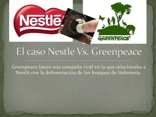 Greenpeace lanzó una campaña viral en la que relacionaba a
 Nestlé con la deforestación de los bosques de Indonesia.
 