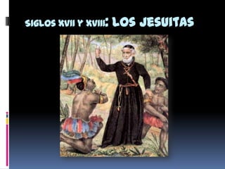Siglos XVII y XVIII: Los Jesuitas
 