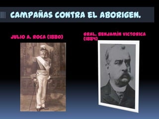 Campañas contra el aborigen.
Julio A. Roca (1880)
Gral. Benjamín Victorica
(1884)
 