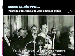 Corre el año 1947….
Primera presidencia de Juan Domingo Perón
 
