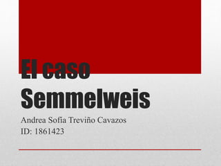El caso
Semmelweis
Andrea Sofía Treviño Cavazos
ID: 1861423
 