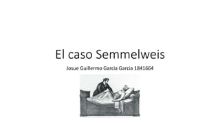 El caso Semmelweis
Josue Guillermo Garcia Garcia 1841664
 