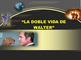 “LA DOBLE VIDA DE
     WALTER”
 
