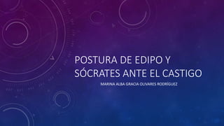 POSTURA DE EDIPO Y
SÓCRATES ANTE EL CASTIGO
MARINA ALBA GRACIA OLIVARES RODRÍGUEZ
 