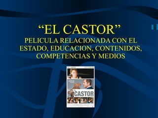 “ EL CASTOR”   PELICULA RELACIONADA CON EL ESTADO, EDUCACION, CONTENIDOS, COMPETENCIAS Y MEDIOS 