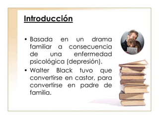 Introducción<br />Basada en un drama familiar a consecuencia de una enfermedad psicológica (depresión).<br />Walter Black ...