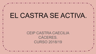 EL CASTRA SE ACTIVA.
CEIP CASTRA CAECILIA
CÁCERES.
CURSO 2018/19
 