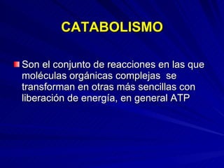 CATABOLISMO Son el conjunto de reacciones en las que moléculas orgánicas complejas  se transforman en otras más sencillas con liberación de energía, en general ATP 