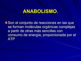 ANABOLISMO . Son el conjunto de reacciones en las que  se forman moléculas orgánicas complejas a partir de otras más sencillas con consumo de energía, proporcionada por el ATP 