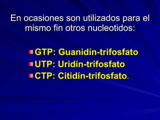 En ocasiones son utilizados para el mismo fin otros nucleotidos: GTP: Guanidín-trifosfato UTP: Uridín-trifosfato CTP: Citidín-trifosfato . 