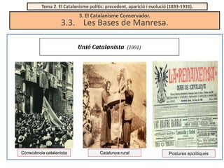Tema 2. El Catalanisme polític: precedent, aparició i evolució (1833-1931).

3. El Catalanisme Conservador.

3.3. Les Bases de Manresa.
Unió Catalanista

Consciència catalanista

(1891)

Catalunya rural

Postures apolítiques

 