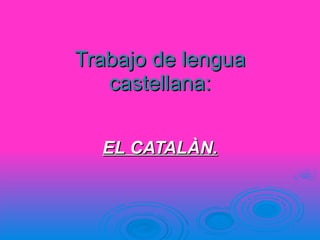 Trabajo de lengua castellana: EL CATALÀN. 