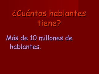 ¿Cuántos hablantes¿Cuántos hablantes
tiene?tiene?
Más de 10 millones deMás de 10 millones de
hablantes.hablantes.
 