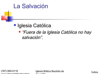 La Salvación

             Iglesia Católica
                    “Fuera de la Iglesia Católica no hay
                     salvación”.




(787) 890-0118              Iglesia Bíblica Bautista de     Índice
 