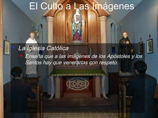 El Culto a Las Imágenes



        La Iglesia Católica
            Enseña que a las imágenes de los Apóstoles y los
             Santos hay que venerarlas con respeto.




(787) 890-0118            Iglesia Bíblica Bautista de           Índice
 